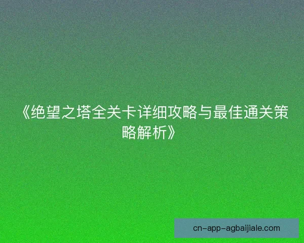 《绝望之塔全关卡详细攻略与最佳通关策略解析》