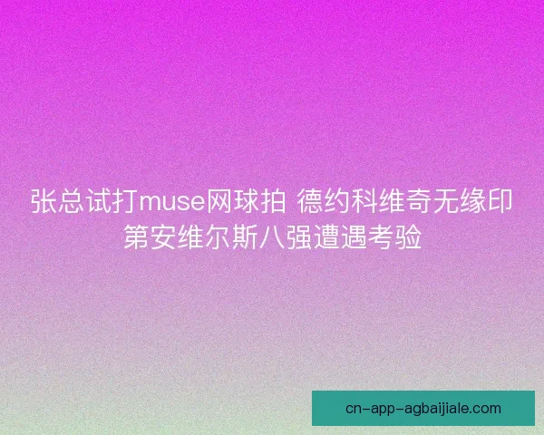 张总试打muse网球拍 德约科维奇无缘印第安维尔斯八强遭遇考验