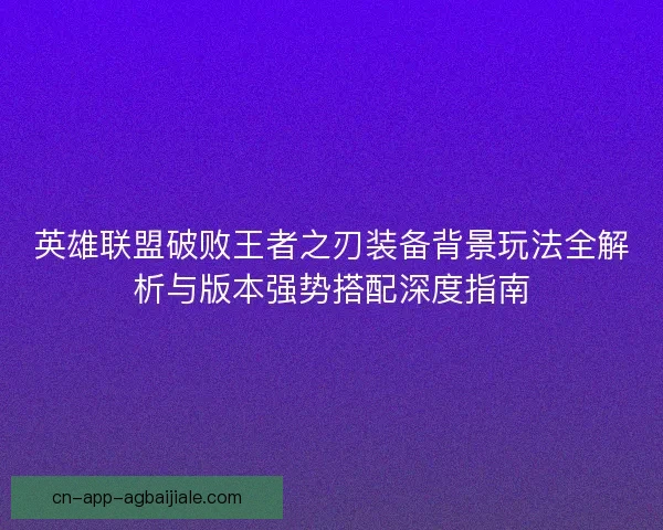 英雄联盟破败王者之刃装备背景玩法全解析与版本强势搭配深度指南 英雄联盟破败王者之刃装备背景玩法全解析与版本强势搭配深度指南