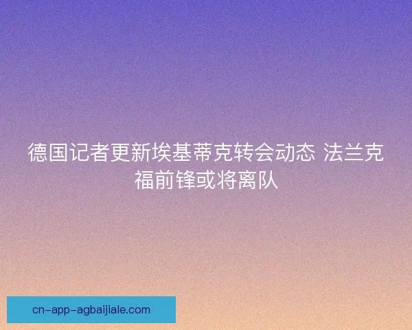 德国记者更新埃基蒂克转会动态 法兰克福前锋或将离队