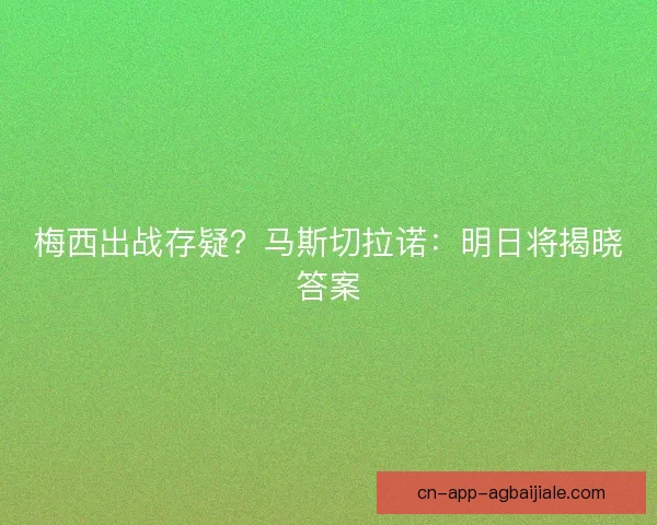 梅西出战存疑？马斯切拉诺：明日将揭晓答案