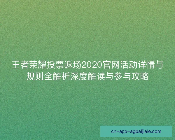 王者荣耀投票返场2020官网活动详情与规则全解析深度解读与参与攻略