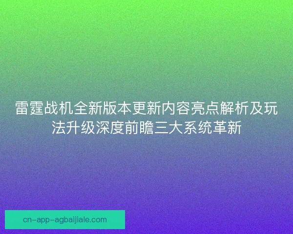 雷霆战机全新版本更新内容亮点解析及玩法升级深度前瞻三大系统革新 雷霆战机全新版本更新内容亮点解析及玩法升级深度前瞻三大系统革新